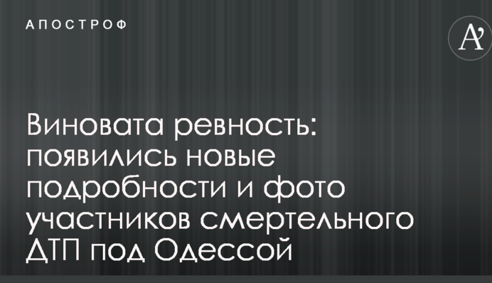 Винні ревнощі: з'явилися нові подробиці і фото учасників смертельної ДТП під Одесою