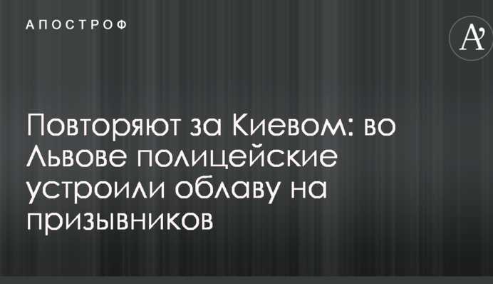 Повторяют за Киевом: во Львове полицейские устроили облаву на призывников