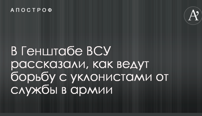 У Генштабі ЗСУ розповіли, як ведуть боротьбу з ухильниками від служби в армії