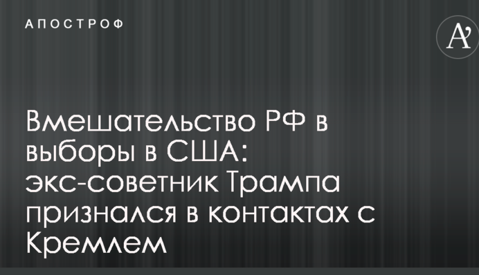 Втручання РФ у вибори в США: екс-радник Трампа зізнався в контактах з Кремлем