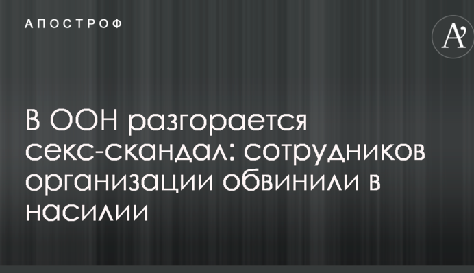 В ООН спалахнув секс-скандал: співробітників організації звинуватили в насильстві