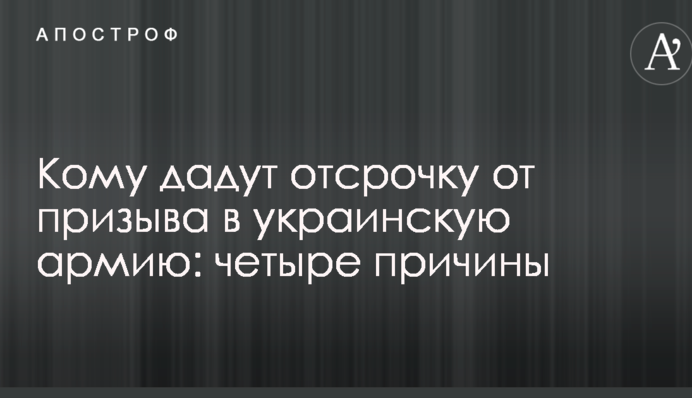 Кому дадут отсрочку от призыва в украинскую армию: четыре причины