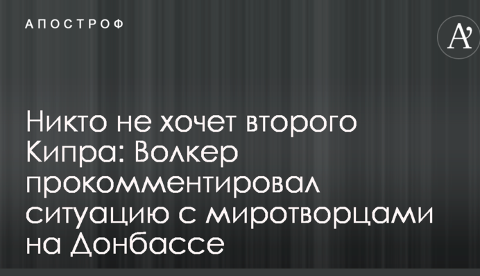 Ніхто не хоче другого Кіпру: Волкер прокоментував ситуацію з миротворцями на Донбасі