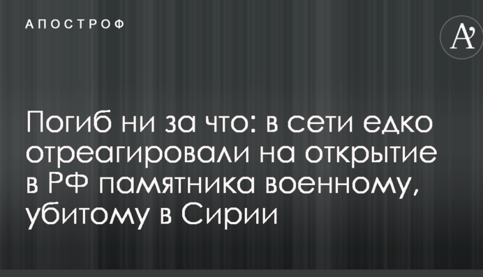 Погиб ни за что: в сети едко отреагировали на открытие в РФ памятника военному, убитому в Сирии