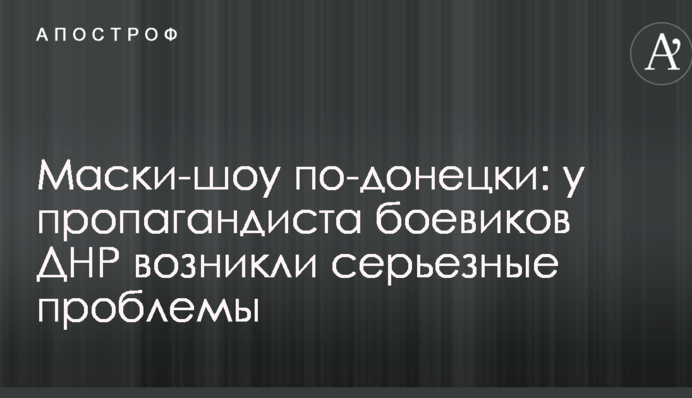 Маски-шоу по-донецки: у пропагандиста боевиков ДНР возникли серьезные проблемы