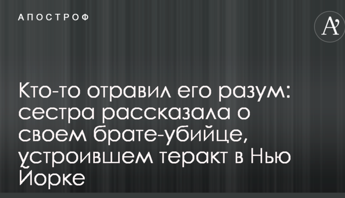 Кто-то отравил его разум: сестра рассказала о своем брате-убийце, устроившем теракт в Нью Йорке