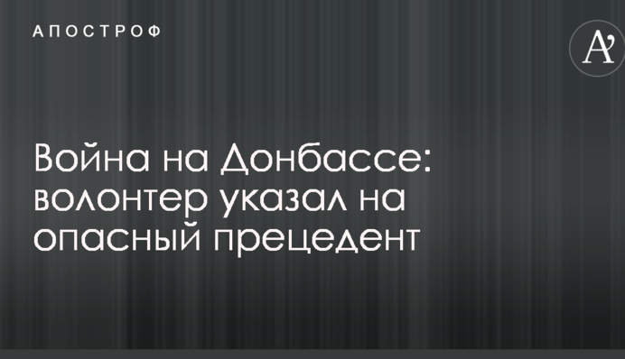 Война на Донбассе: волонтер указал на опасный прецедент