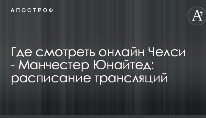 Де дивитися онлайн Челсі - Манчестер Юнайтед: розклад трансляцій