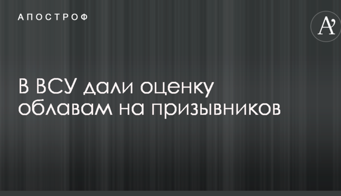 В ВСУ дали оценку облавам на призывников