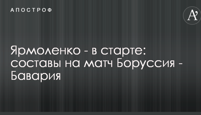 Ярмоленко - в старті: склади на матч Боруссія - Баварія