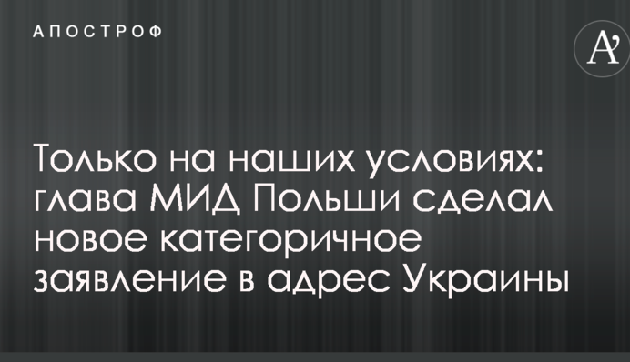 Тільки на наших умовах: глава МЗС Польщі зробив нову категоричну заяву на адресу України