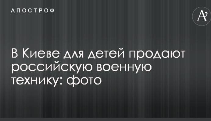 В Киеве для детей продают российскую военную технику: опубликованы фото