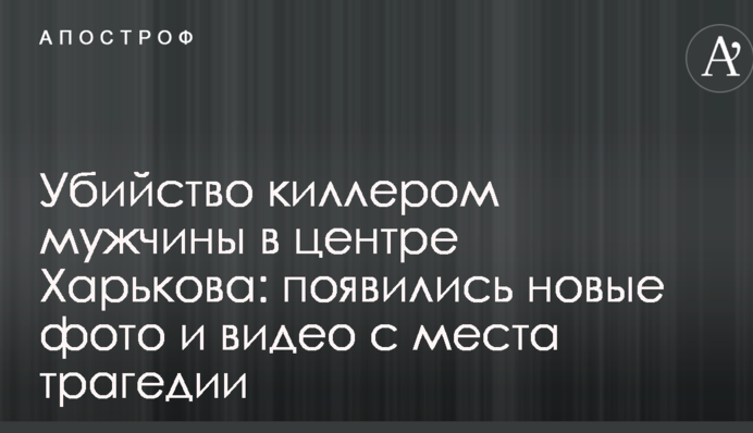 Вбивство кілером чоловіка в центрі Харкова: з'явилися нові фото і відео з місця трагедії