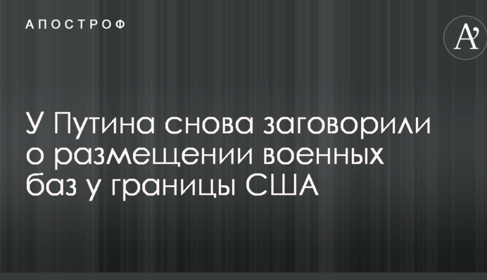У Путина снова заговорили о размещении военных баз у границы США