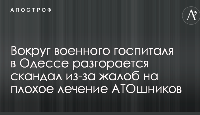 Навколо військового госпіталю в Одесі розгорається скандал через скарги на погане лікування АТОшників