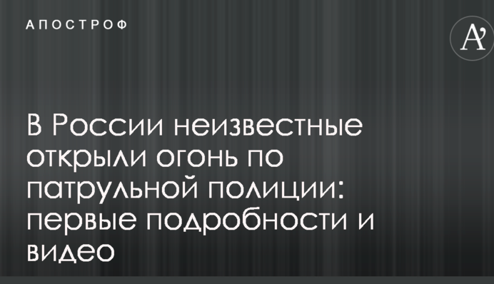 В России неизвестные открыли огонь по патрульной полиции: первые подробности и видео