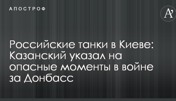 Російські танки в Києві: відомий журналіст вказав на небезпечні моменти у війні за Донбасі