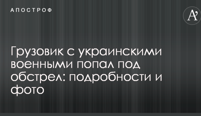 Бойовики ЛНР обстріляли вантажівку з українськими військовими: подробиці та фото