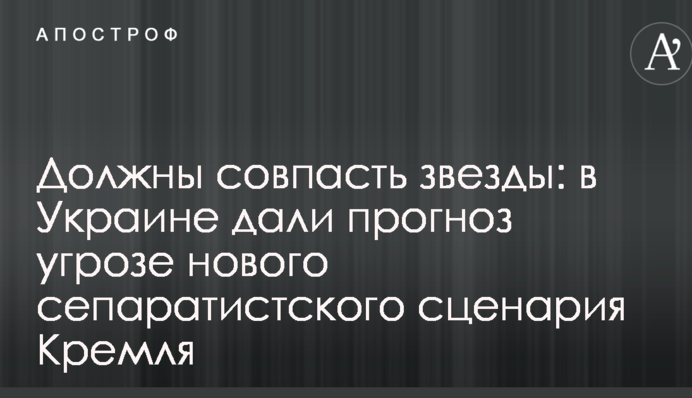 Повинні співпасти зірки: в Україні дали прогноз загрози нового сепаратистського сценарію Кремля
