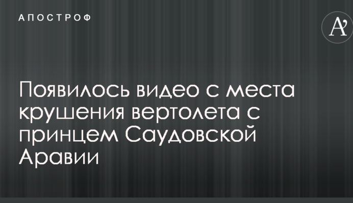 З'явилося перше відео з місця аварії гвинтокрила з принцом Саудівської Аравії