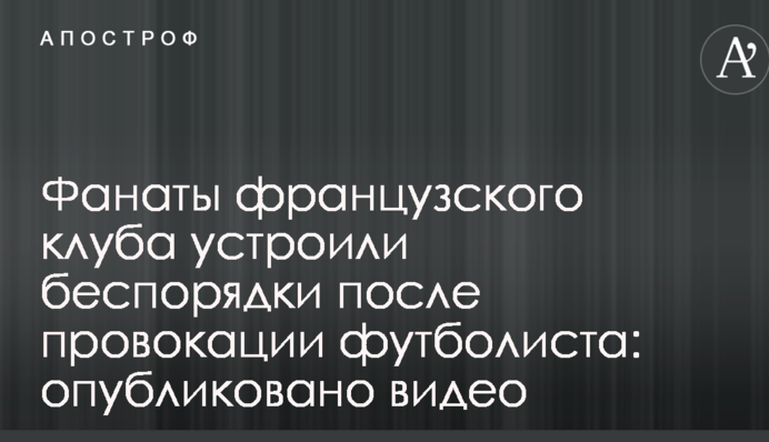 Фанати французького клубу влаштували безлади після провокації футболіста: опубліковано відео