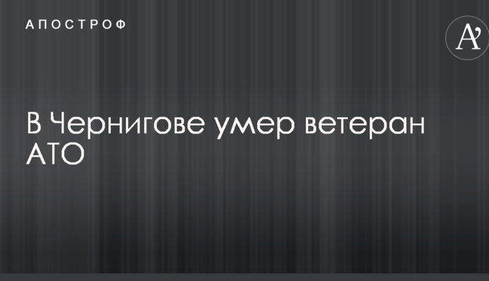 Стало известно о смерти ветерана АТО в Чернигове