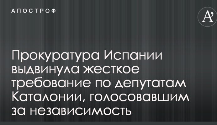 Прокуратура Испании выдвинула жесткое требование по депутатам Каталонии, голосовавшим за независимость