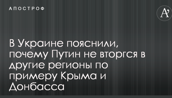 В Украине пояснили, почему Путин не вторгся в другие регионы по примеру Крыма и Донбасса