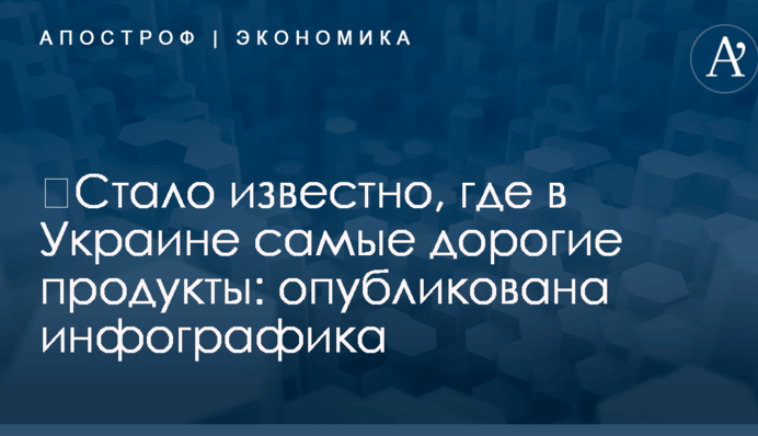 ​Стало известно, где в Украине самые дорогие продукты: опубликована инфографика