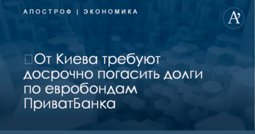 ​От Киева требуют досрочно погасить долги по евробондам ПриватБанка