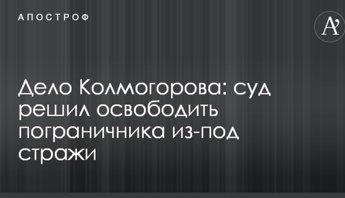 Дело Колмогорова: суд решил освободить пограничника из-под стражи