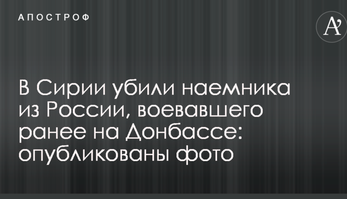 В Сирии убили наемника из России, воевавшего ранее на Донбассе: опубликованы фото