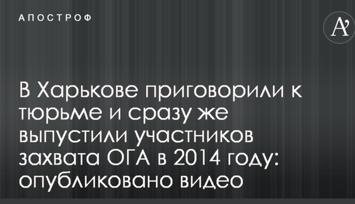 У Харкові засудили до в'язниці і відразу ж випустили учасників захоплення ОДА у 2014 році: опубліковано відео