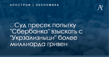 ​Суд пресек попытку "Сбербанка" взыскать с "Укрзализныци" более миллиарда гривен