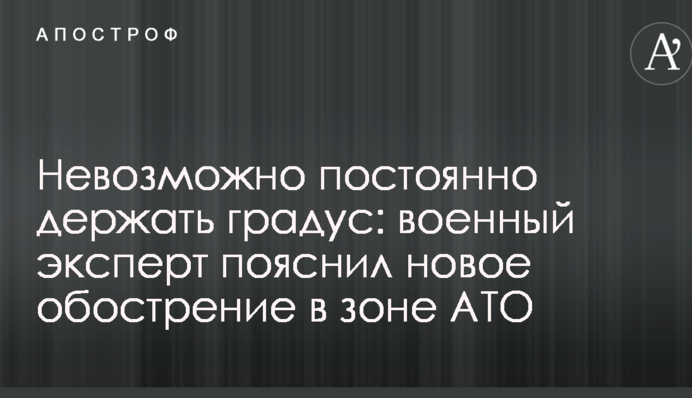 Невозможно постоянно держать градус: военный эксперт пояснил новое обострение в зоне АТО