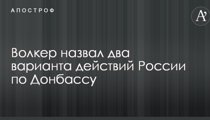 Волкер назвав два варіанти дій Росії по Донбасу