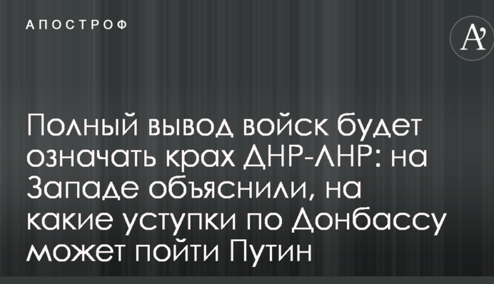 Повне виведення військ буде означати крах ДНР-ЛНР: на Заході пояснили, на які поступки по Донбасу може піти Путін