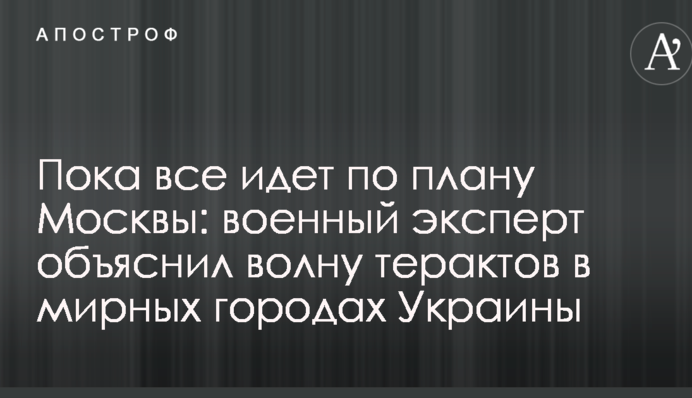 Пока все идет по плану Москвы: военный эксперт объяснил волну терактов в мирных городах Украины