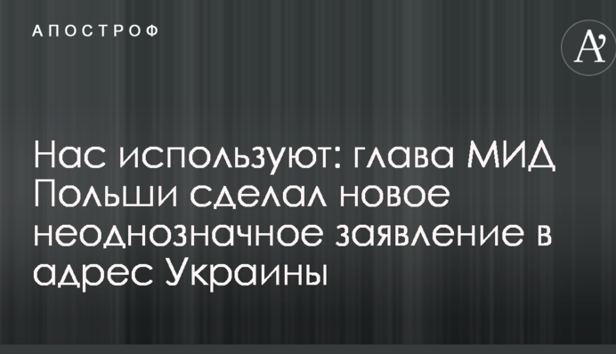 Нас використовують: глава МЗС Польщі зробив нове неоднозначну заяву на адресу України
