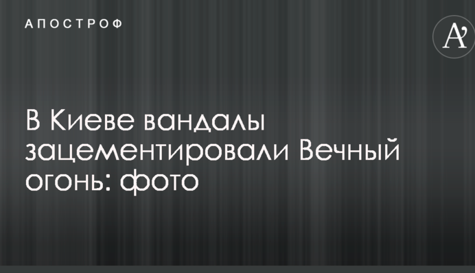 У Києві вандали зацементували Вічний вогонь: опубліковані фото