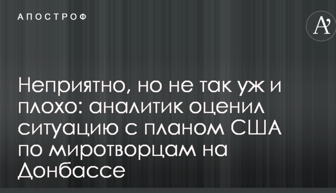 Неприятно, но не так уж и плохо: аналитик оценил ситуацию с планом США по миротворцам на Донбассе