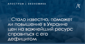 ​Стало известно, поможет ли повышение в Украине цен на важнейший ресурс справиться с его дефицитом