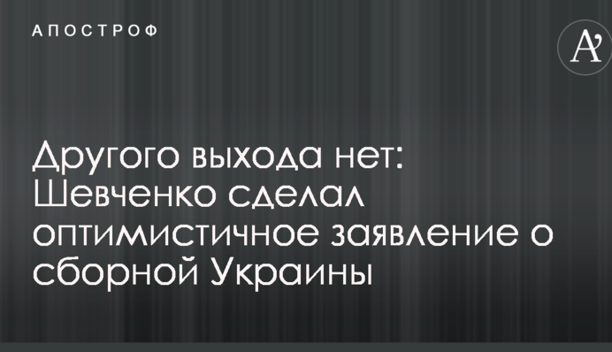 Іншого виходу немає: Шевченко зробив оптимістичну заяву про збірну України