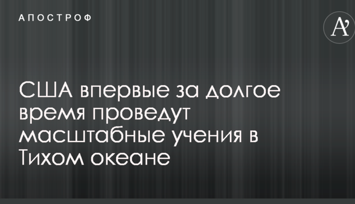 США вперше за довгий час проведуть масштабні навчання в Тихому океані