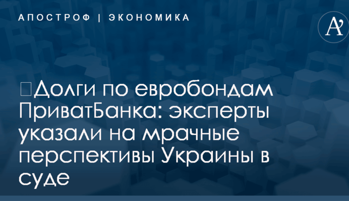 ​Долги по евробондам ПриватБанка: эксперты указали на мрачные перспективы Украины в суде
