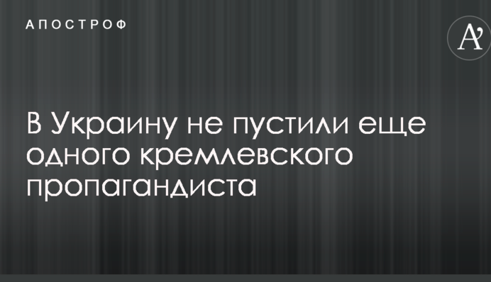 В Україну не пустили ще одного кремлівського пропагандиста