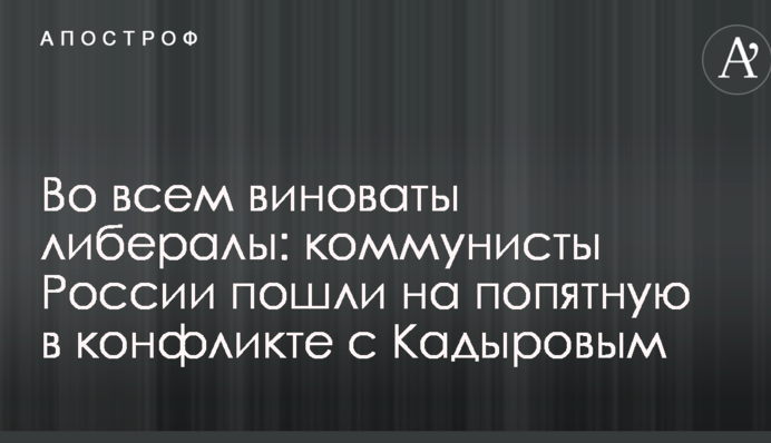 Во всем виноваты либералы: коммунисты России пошли на попятную в конфликте с Кадыровым