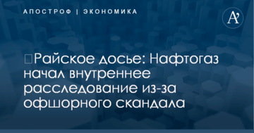 ​Райское досье: Нафтогаз начал внутреннее расследование из-за офшорного скандала