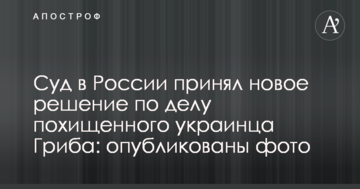 Суд в России принял новое решение по делу похищенного украинца Гриба: опубликованы фото
