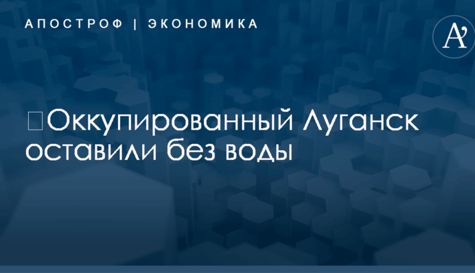 ​Оккупированный Луганск оставили без воды